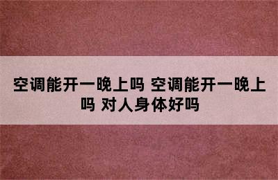 空调能开一晚上吗 空调能开一晚上吗 对人身体好吗